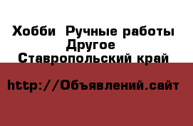 Хобби. Ручные работы Другое. Ставропольский край